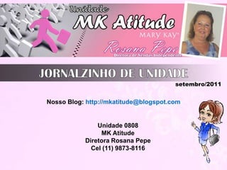 JORNALZINHO DE UNIDADE setembro/2011 Nosso Blog: http://mkatitude@blogspot.com Unidade 0808  MK Atitude Diretora Rosana Pepe Cel (11) 9873-8116 
