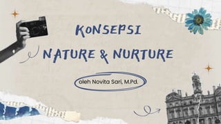 KONSEPSI
NATURE & NURTURE
oleh Novita Sari, M.Pd.
 