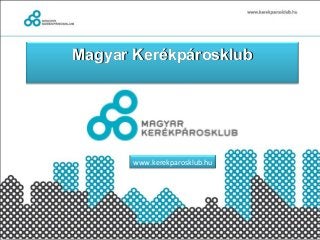 Magyar KerékpárosklubMagyar Kerékpárosklub
www.kerekparosklub.hu
 