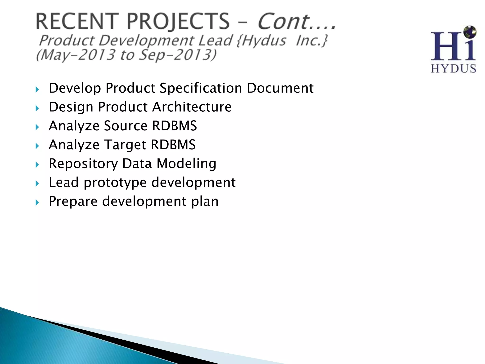 








Develop Product Specification Document
Design Product Architecture
Analyze Source RDBMS
Analyze Target RDBMS
Repository Data Modeling
Lead prototype development
Prepare development plan

 