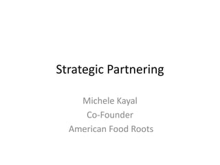 Strategic Partnering
Michele Kayal
Co-Founder
American Food Roots
 