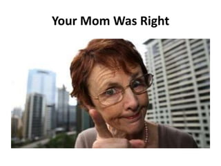 Your Mom Was Right
 