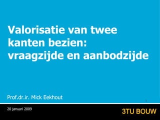 Valorisatie van twee  kanten bezien: vraagzijde en aanbodzijde Prof.dr.ir. Mick Eekhout 20 januari 2009 
