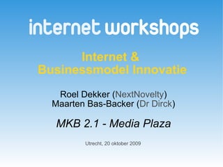 Internet &  Businessmodel Innovatie   Roel Dekker ( NextNovelty ) Maarten Bas-Backer ( Dr Dirck ) MKB 2.1 - Media Plaza Utrecht, 20 oktober 2009 