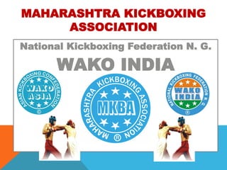 MAHARASHTRA KICKBOXING
ASSOCIATION
National Kickboxing Federation N. G.
WAKO INDIA
 