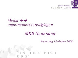 ‘ I N  T H E  P I C T U R E’ Media    ondernemersverenigingen  MKB Nederland Woensdag 15 oktober 2008 