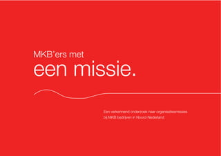 MKB’ers met

een missie.
Een verkennend onderzoek naar organisatiesmissies
bij MKB bedrijven in Noord-Nederland

 