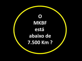 O
MKBF
está
abaixo de
7.500 Km ?
 