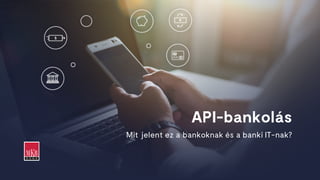 API-bankolás
Mit jelent ez a bankoknak és a banki IT-nak?
 