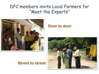 DFC members invite Local Farmers for
       “Meet the Experts”


                      Door to door




   Street to street
 
