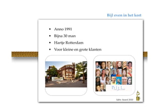 Bijl even in het kort


• Anno 1991
• Bijna 30 man
• Hartje Rotterdam
• Voor kleine en grote klanten




                                      Sabre Award 2010
 