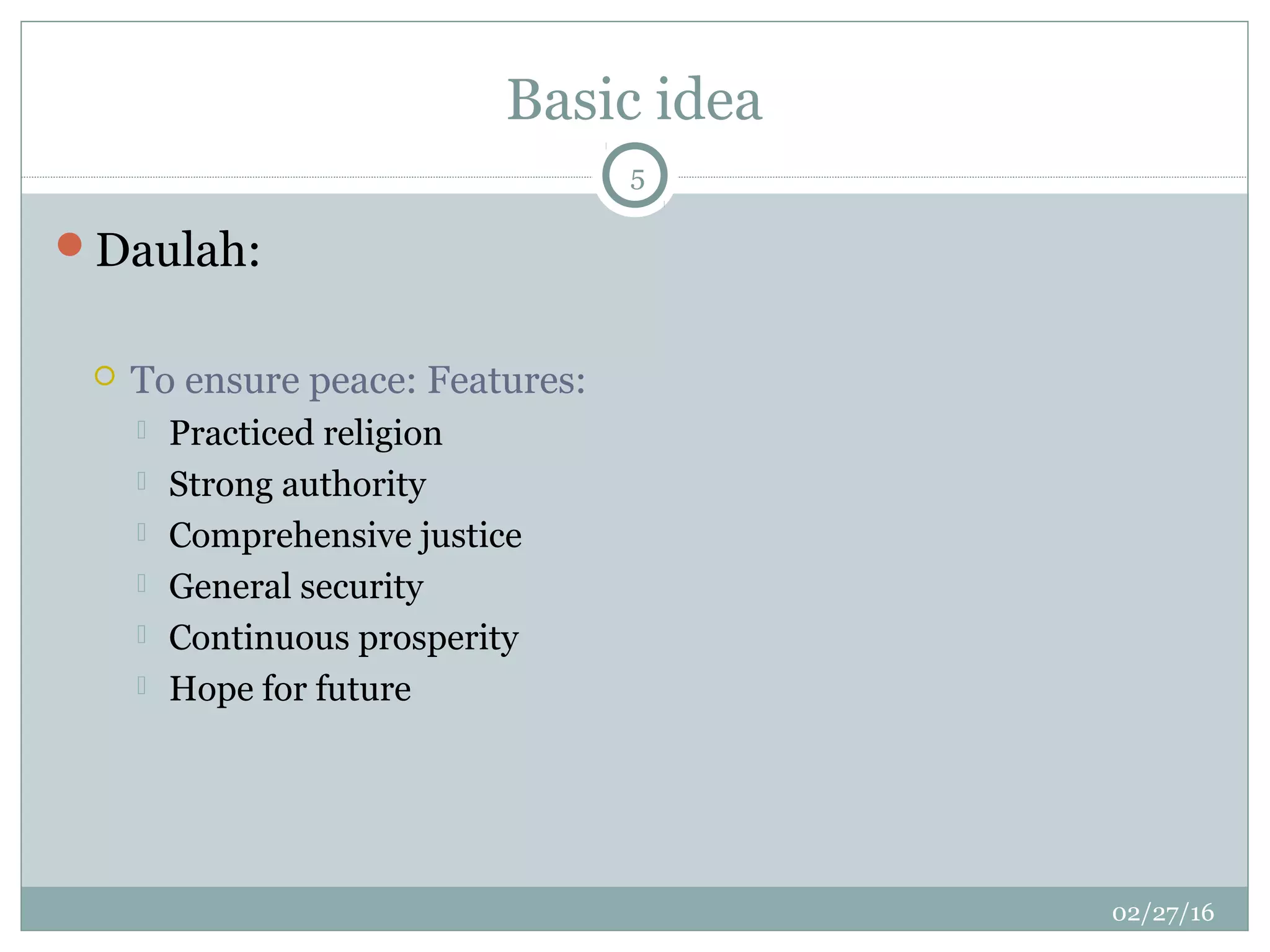 Basic idea
02/27/16
5
Daulah:
 To ensure peace: Features:
 Practiced religion
 Strong authority
 Comprehensive justice
 General security
 Continuous prosperity
 Hope for future
 