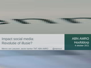 ABN AMRO Hoofddorp 4 oktober 2011 Impact social media:  Revolutie of illusie? Menno van Leeuwen, sector banker TMT ABN AMRO  @mennovl 