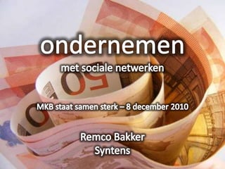 ondernemen met sociale netwerken MKB staat samen sterk – 8 december 2010 Remco Bakker Syntens 