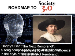 ROADMAP TO
‘Daddy's Car’:
a song composed by Artificial Intelligence
in the style of the Beatles
‘The Next Rembrandt’:
a painting by Artificial Intelligence
in the style of Rembrandt
 