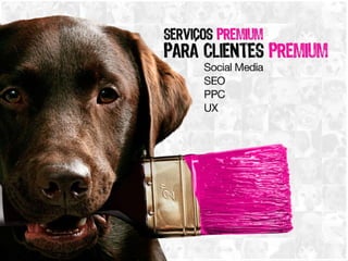 Serviços Premium para clientes Premium Social Media – SEO – PPC - UX 