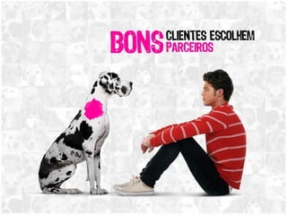 Bons clientes escolhem bons parceiros 