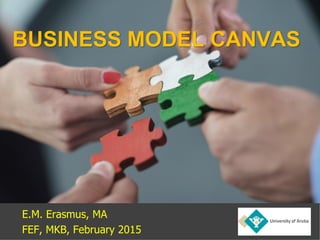 E.M. Erasmus, MA
FEF, MKB, February 2015
BUSINESS MODEL CANVAS
 