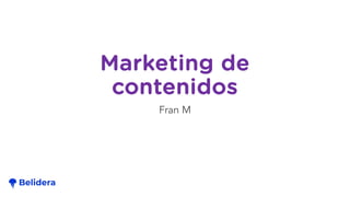 Marketing de
contenidos
Fran M
 