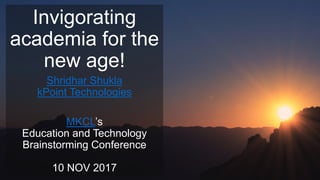 www.kPoint.com
Invigorating
academia for the
new age!
Shridhar Shukla
kPoint Technologies
MKCL’s
Education and Technology
Brainstorming Conference
10 NOV 2017
 