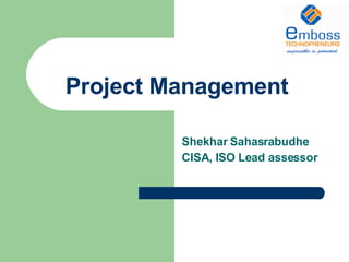 Project Management  Shekhar Sahasrabudhe CISA, ISO Lead assessor 