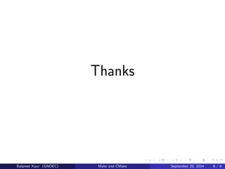 Dierence Between Make and CMake 
Make 
1 It doesn't supports multiple 
generators like Xcode, Eclipse, 
Visual Studio, etc.. 
2 The language used to write 
Make 