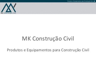 MK Construção Civil
Produtos e Equipamentos para Construção Civil
 