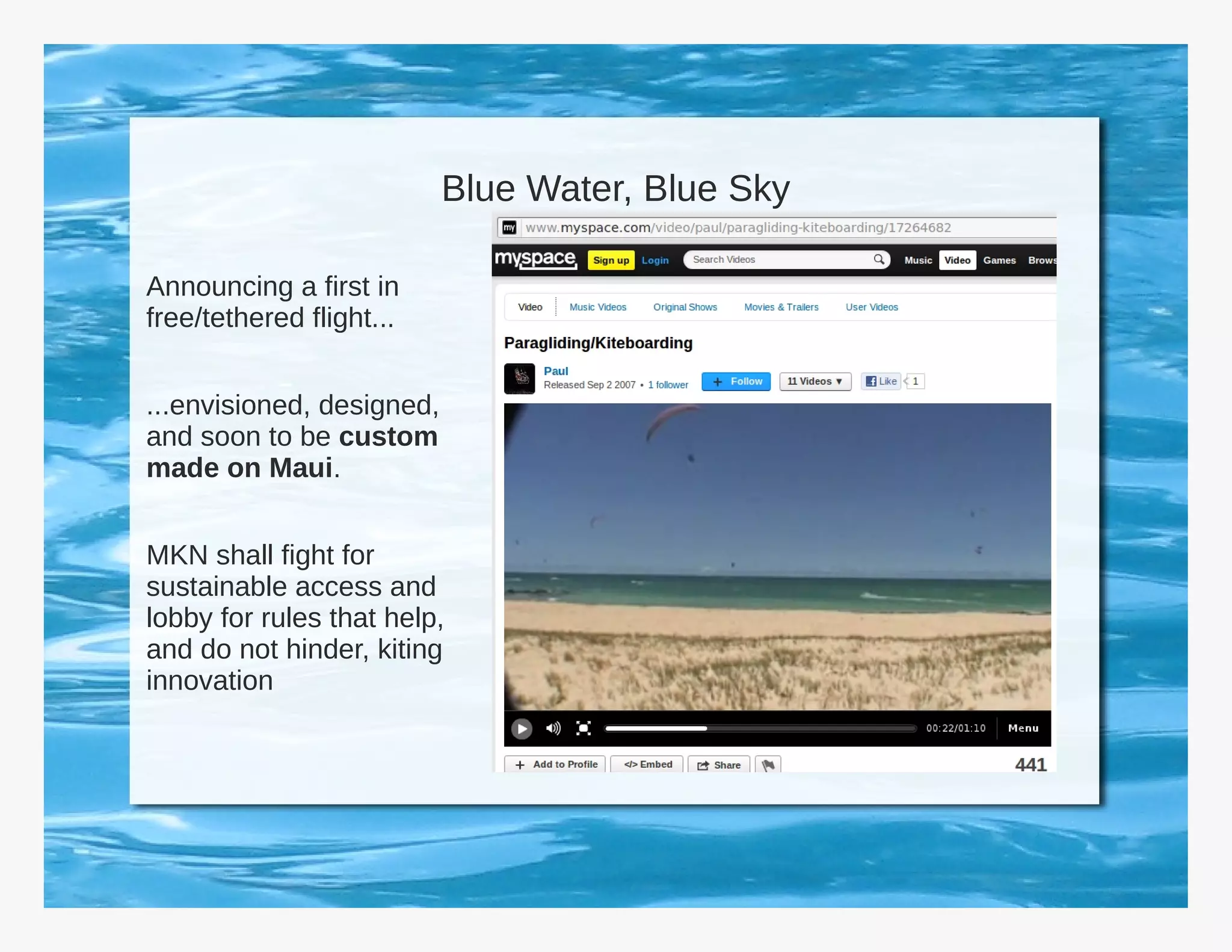 Blue Water, Blue Sky

Announcing a first in
free/tethered flight...


...envisioned, designed,
and soon to be custom
made on Maui.


MKN shall fight for
sustainable access and
lobby for rules that help,
and do not hinder, kiting
innovation
 