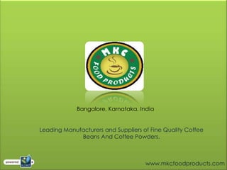 Bangalore, Karnataka, India


Leading Manufacturers and Suppliers of Fine Quality Coffee
             Beans And Coffee Powders.



                                     www.mkcfoodproducts.com
 