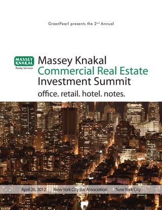 GreenPearl presents the 2 n d Annual




         Massey Knakal
         Commercial Real Estate
         Investment Summit
         office. retail. hotel. notes.




April 26, 2012     New York City Bar Association        New York City
 