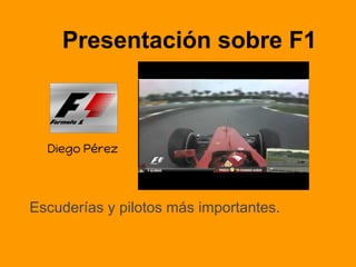 Presentación sobre F1
Escuderías y pilotos más importantes.
Diego Pérez
 