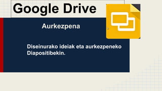 Aurkezpena
Diseinurako ideiak eta aurkezpeneko
Diapositibekin.
Google Drive
 