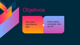Objetivos
Poder aplicar
conceptos des
de YA!
Que todos
aprendamos
algo.
 