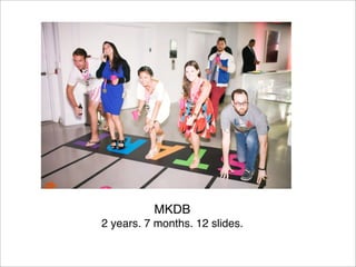 MKDB
2 years. 7 months. 12 slides.
 