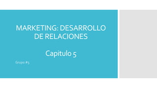 MARKETING: DESARROLLO
DE RELACIONES
Capitulo 5
Grupo #5
 