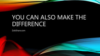 YOU CAN ALSO MAKE THE
DIFFERENCE
ZobShare.com
 