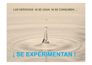 LOS SERVICIOS NI SE USAN NI SE CONSUMEN….




¡ SE EXPERIMENTAN !
 