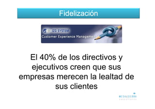 Fidelización




  El 40% de los directivos y
  ejecutivos creen que sus
empresas merecen la lealtad de
         sus clientes
 