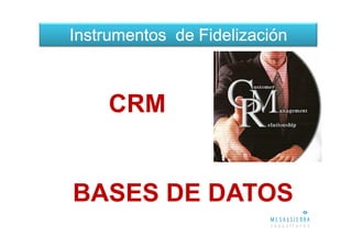 Instrumentos de Fidelización



     CRM


BASES DE DATOS
 
