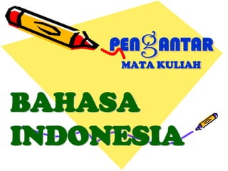 g
     PEN ANTAR
      MATA KULIAH



BAHASA
INDONESIA
 