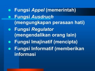    Fungsi Appel (memerintah)
   Fungsi Ausdruch
    (mengungkapan perasaan hati)
   Fungsi Regulator
    (mengendalikan orang lain)
   Fungsi Imajinatif (mencipta)
   Fungsi Informatif (memberikan
    informasi
 