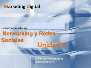 comercioymarketing.es
@juande2marin
comercio y marketing
Networking y Redes
Sociales
Marketing Digital
Unidad 4
 