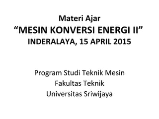 Materi Ajar
“MESIN KONVERSI ENERGI II”
INDERALAYA, 15 APRIL 2015
 
Program Studi Teknik Mesin
Fakultas Teknik
Universitas Sriwijaya
 