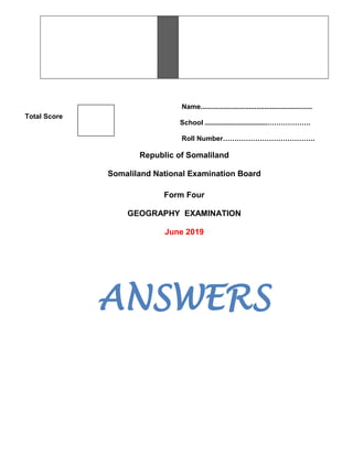 Name..........................................................
School ....................................……………….
Roll Number………………………………….
Republic of Somaliland
Somaliland National Examination Board
Form Four
GEOGRAPHY EXAMINATION
June 2019
ANSWERS
Total Score
 