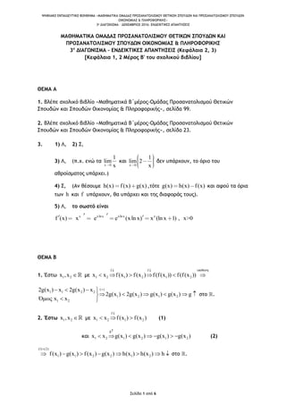ΨΗΦΙΑΚΟ ΕΚΠΑΙΔΕΥΤΙΚΟ ΒΟΗΘΗΜΑ «ΜΑΘΗΜΑΤΙΚΑ ΟΜΑΔΑΣ ΠΡΟΣΑΝΑΤΟΛΙΣΜΟΥ ΘΕΤΙΚΩΝ ΣΠΟΥΔΩΝ ΚΑΙ ΠΡΟΣΑΝΑΤΟΛΙΣΜΟΥ ΣΠΟΥΔΩΝ
ΟΙΚΟΝΟΜΙΑΣ & ΠΛΗΡΟΦΟΡΙΚΗΣ»
3o ΔΙΑΓΩΝΙΣΜΑ – ΔΕΚΕΜΒΡΙΟΣ 2016: ΕΝΔΕΙΚΤΙΚΕΣ ΑΠΑΝΤΗΣΕΙΣ
Σελίδα 1 από 6
ΜΑΘΗΜΑΤΙΚΑ ΟΜΑΔΑΣ ΠΡΟΣΑΝΑΤΟΛΙΣΜΟΥ ΘΕΤΙΚΩΝ ΣΠΟΥΔΩΝ ΚΑΙ
ΠΡΟΣΑΝΑΤΟΛΙΣΜΟΥ ΣΠΟΥΔΩΝ ΟΙΚΟΝΟΜΙΑΣ & ΠΛΗΡΟΦΟΡΙΚΗΣ
3ο
ΔΙΑΓΩΝΙΣΜΑ – ΕΝΔΕΙΚΤΙΚΕΣ ΑΠΑΝΤΗΣΕΙΣ (Κεφάλαια 2, 3)
[Κεφάλαια 1, 2 Μέρος Β' του σχολικού βιβλίου]
ΘΕΜΑ Α
1. Βλέπε σχολικό βιβλίο «Μαθηματικά Β΄μέρος-Ομάδας Προσανατολισμού Θετικών
Σπουδών και Σπουδών Οικονομίας & Πληροφορικής», σελίδα 99.
2. Βλέπε σχολικό βιβλίο «Μαθηματικά Β΄μέρος-Ομάδας Προσανατολισμού Θετικών
Σπουδών και Σπουδών Οικονομίας & Πληροφορικής», σελίδα 23.
3. 1) Λ, 2) Σ,
3) Λ, (π.χ. ενώ τα
x 0
1
lim
x
και
x 0
1
lim 2
x
δεν υπάρχουν, το όριο του
αθροίσματος υπάρχει.)
4) Σ, (Αν θέσουμε h(x) f(x) g(x) ,τότε g(x) h(x) f(x) και αφού τα όρια
των h και f υπάρχουν, θα υπάρχει και της διαφοράς τους).
5) Λ, το σωστό είναι
x xlnx xlnx x
f (x) x e e (xln x) x (ln x 1) , x>0
ΘΕΜΑ Β
1. Έστω 1 2x ,x  με
υπόθεσηf f
1 2 1 2 1 2x x f(x ) f(x ) f(f(x )) f(f(x ))
 
     
( )
1 1 2 2
1 2 1 2
1 2
2g(x ) x 2g(x ) x
2g(x ) 2g(x ) g(x ) g(x ) g
Όμως x x
   
     
 
στο .
2. Έστω 1 2x ,x  με
f
1 2 1 2x x f(x ) f(x )

   (1)
και
g
1 2 1 2 1 2x x g(x ) g(x ) g(x ) g(x )

       (2)
(1) (2)
1 1 2 2 1 2f(x ) g(x ) f(x ) g(x ) h(x ) h(x ) h

        στο .
 