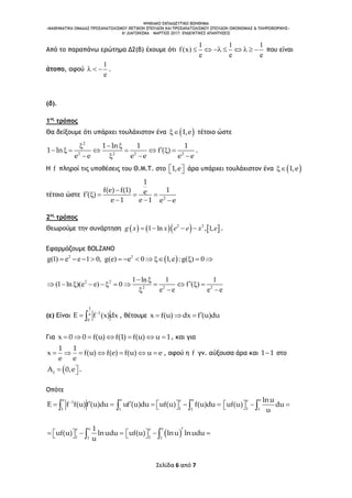 ΨΗΦΙΑΚΟ ΕΚΠΑΙΔΕΥΤΙΚΟ ΒΟΗΘΗΜΑ
«ΜΑΘΗΜΑΤΙΚΑ ΟΜΑΔΑΣ ΠΡΟΣΑΝΑΤΟΛΙΣΜΟΥ ΘΕΤΙΚΩΝ ΣΠΟΥΔΩΝ ΚΑΙ ΠΡΟΣΑΝΑΤΟΛΙΣΜΟΥ ΣΠΟΥΔΩΝ ΟΙΚΟΝΟΜΙΑΣ & ΠΛΗΡΟΦΟΡΙΚΗΣ»
6o ΔΙΑΓΩΝΙΣΜΑ – ΜΑΡΤΙΟΣ 2017: ΕΝΔΕΙΚΤΙΚΕΣ ΑΠΑΝΤΗΣΕΙΣ
Σελίδα 6 από 7
Από το παραπάνω ερώτημα Δ2(β) έχουμε ότι
1 1 1
f(x)
e e e
        που είναι
άτοπο, αφού
1
e
   .
(δ).
1ος
τρόπος
Θα δείξουμε ότι υπάρχει τουλάχιστον ένα  1,e τέτοιο ώστε
2
2 2 2 2
1 ln 1 1
1 ln f ( )
e e e e e e
  
       
   
.
Η f πληροί τις υποθέσεις του Θ.Μ.Τ. στο 1,e   άρα υπάρχει τουλάχιστον ένα  1,e
τέτοιο ώστε 2
1
f(e) f(1) 1ef ( )
e 1 e 1 e e

    
  
2ος
τρόπος
Θεωρούμε την συνάρτηση       2 2
1 ln , 1,g x x e e x e    .
Εφαρμόζουμε BOLZANO
 2 2
g(1) e e 1 0, g(e) e 0 1,e :g( ) 0           
2 2
2 2 2
1 ln 1 1
(1 ln )(e e) 0 f ( )
e e e e
 
          
  
(ε) Είναι
1
1e
0
E f (x)dx
  , θέτουμε x f(u) dx f (u)du  
Για x 0 0 f(u) f(1) f(u) u 1       , και για
1 1
x f(u) f(e) f(u) u e
e e
       , αφού η f γν. αύξουσα άρα και 1 1 στο
1
A 0,e  .
Οπότε
e
1
1
E f f(u)f (u)du
 
e ee
11 1
uf (u)du uf(u) f(u)du       
ee
1 1
lnu
uf(u) du
u
     
ee
1 1
1
uf(u) lnudu
u
        
ee
1 1
uf(u) lnu lnudu     
 
