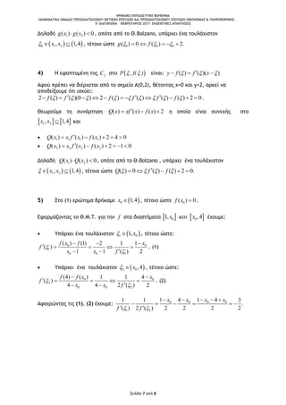 ΨΗΦΙΑΚΟ ΕΚΠΑΙΔΕΥΤΙΚΟ ΒΟΗΘΗΜΑ
«ΜΑΘΗΜΑΤΙΚΑ ΟΜΑΔΑΣ ΠΡΟΣΑΝΑΤΟΛΙΣΜΟΥ ΘΕΤΙΚΩΝ ΣΠΟΥΔΩΝ ΚΑΙ ΠΡΟΣΑΝΑΤΟΛΙΣΜΟΥ ΣΠΟΥΔΩΝ ΟΙΚΟΝΟΜΙΑΣ & ΠΛΗΡΟΦΟΡΙΚΗΣ»
5o ΔΙΑΓΩΝΙΣΜΑ – ΦΕΒΡΟΥΑΡΙΟΣ 2017: ΕΝΔΕΙΚΤΙΚΕΣ ΑΠΑΝΤΗΣΕΙΣ
Σελίδα 7 από 8
Δηλαδή 1 2( ) ( ) 0g x g x  , οπότε από το Θ.Bolzano, υπάρχει ένα τουλάχιστον
   0 1 2, 1,4x x   , τέτοιο ώστε 0 0 0( ) 0 ( ) 2.g f      
4) Η εφαπτομένη της fC στο  ,P f( )  είναι: ( ) ( )( )y f f x    
Αφού πρέπει να διέρχεται από το σημείο Α(0,2), θέτοντας x=0 και y=2, αρκεί να
αποδείξουμε ότι ισχύει:
2 ( ) ( )(0 ) 2 ( ) ( ) ( ) ( ) 2 0f f f f f f                     .
Θεωρούμε τη συνάρτηση ( ) ( ) ( ) 2Q x xf x f x   η οποία είναι συνεχής στο
   1 2, 1,4x x  και
 1 1 1 1( ) ( ) ( ) 2 4 0Q x x f x f x    
 2 2 2 2( ) ( ) ( ) 2 1 0Q x x f x f x     
Δηλαδή 1 2( ) ( ) 0Q x Q x  , οπότε από το Θ.Bolzano , υπάρχει ένα τουλάχιστον
   1 2, 1,4x x   , τέτοιο ώστε ( ) 0 ( ) ( ) 2 0.Q f f       
5) Στο (1) ερώτημα βρήκαμε  0 1,4x  , τέτοιο ώστε 0( ) 0f x  .
Εφαρμόζοντας το Θ.Μ.Τ. για την f στα διαστήματα    0 01, ,4x x έχουμε:
 Υπάρχει ένα τουλάχιστον  1 01, x  , τέτοιο ώστε:
0 0
1
0 0 1
( ) (1) 12 1
( )
1 1 ( ) 2
f x f x
f
x x f


 
    
 
. (1)
 Υπάρχει ένα τουλάχιστον  2 0,4x  , τέτοιο ώστε:
0 0
2
0 0 2
(4) ( ) 41 1
( )
4 4 2 ( ) 2
f f x x
f
x x f


 
    
 
. (2)
Αφαιρώντας τις (1), (2) έχουμε: 0 0 0 0
1 2
1 4 1 41 1 3
.
( ) 2 ( ) 2 2 2 2
x x x x
f f 
    
     
 
 