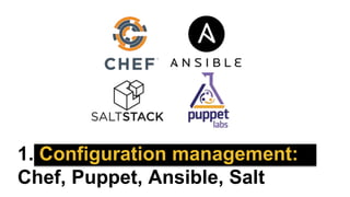 1. Configuration management:
Chef, Puppet, Ansible, Salt
 