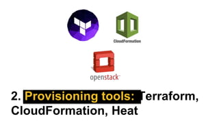 2. Provisioning tools: Terraform,
CloudFormation, Heat
 