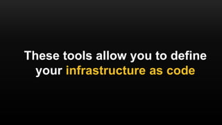 These tools allow you to define
your infrastructure as code
 